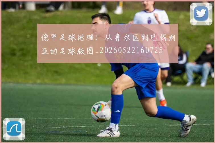 德甲足球地理：从鲁尔区到巴伐利亚的足球版图_20260522160725