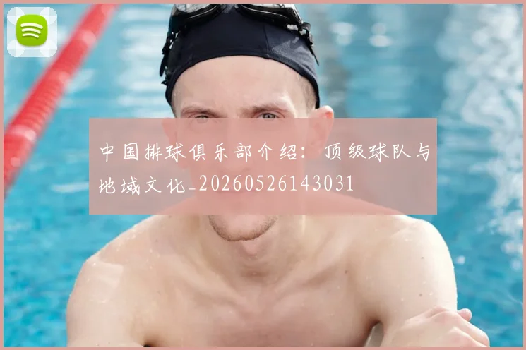 中国排球俱乐部介绍:顶级球队与地域文化_20260526143031