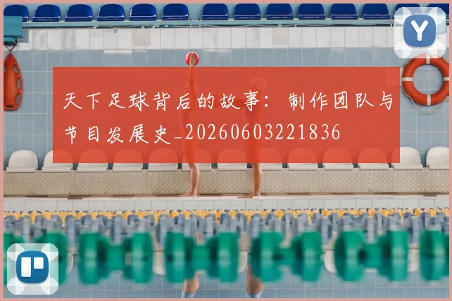 天下足球背后的故事:制作团队与节目发展史_20260603221836