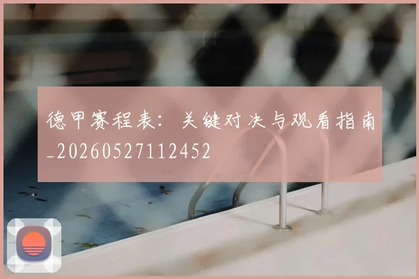 德甲赛程表：关键对决与观看指南_20260527112452