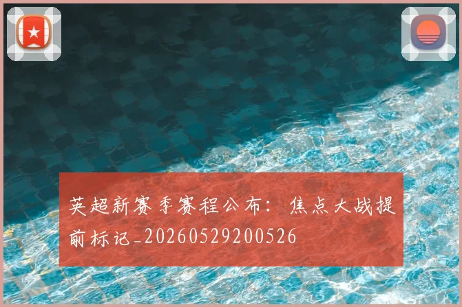 英超新赛季赛程公布：焦点大战提前标记_20260529200526