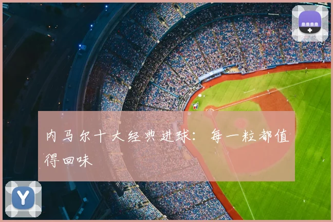 内马尔十大经典进球：每一粒都值得回味