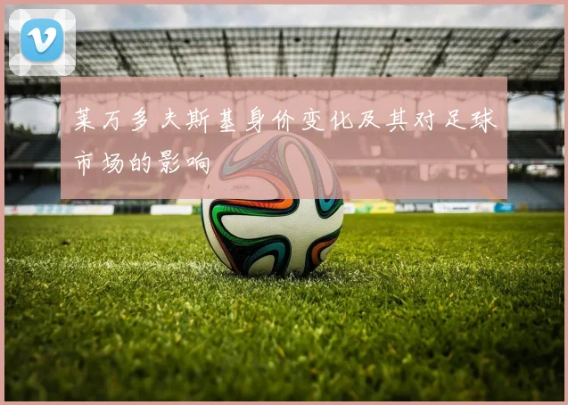 莱万多夫斯基身价变化及其对足球市场的影响