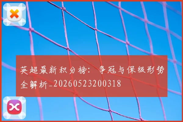 英超最新积分榜：争冠与保级形势全解析_20260523200318