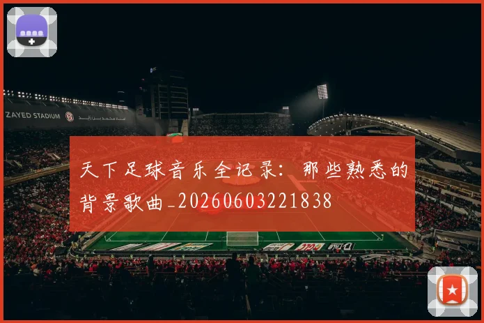 天下足球音乐全记录:那些熟悉的背景歌曲_20260603221838