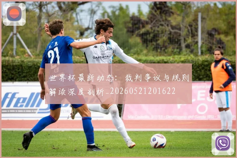 世界杯最新动态：裁判争议与规则解读深度剖析_20260521201622