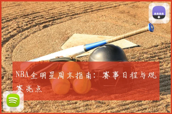 NBA全明星周末指南:赛事日程与观赛亮点
