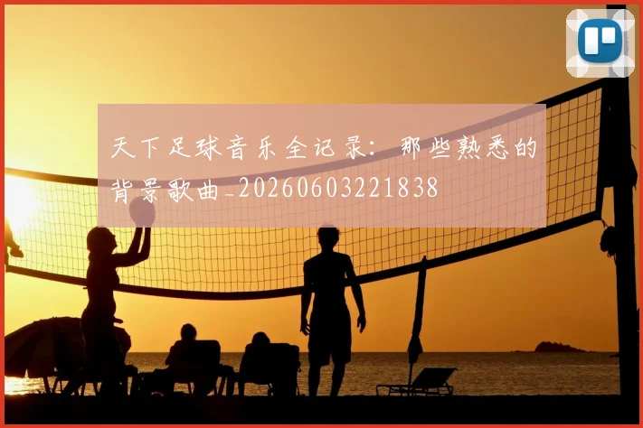 天下足球音乐全记录:那些熟悉的背景歌曲_20260603221838